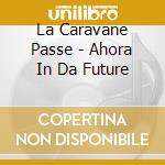 La Caravane Passe - Ahora In Da Future cd musicale di La Caravane Passe