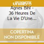 Agnes Bihl - 36 Heures De La Vie D'Une Femme cd musicale di Agnes Bihl