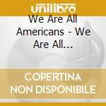 We Are All Americans - We Are All Americans (Eponyme) cd