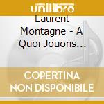 Laurent Montagne - A Quoi Jouons Nous? cd