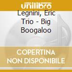 Legnini, Eric Trio - Big Boogaloo cd musicale