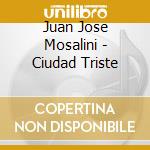 Juan Jose Mosalini - Ciudad Triste cd musicale