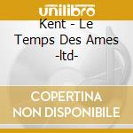 Kent - Le Temps Des Ames -ltd- cd