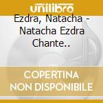Ezdra, Natacha - Natacha Ezdra Chante.. cd musicale di Ezdra, Natacha