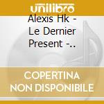 Alexis Hk - Le Dernier Present -.. cd