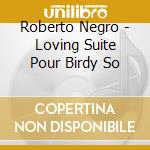 Roberto Negro - Loving Suite Pour Birdy So cd