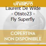 Laurent De Wilde - Otisto23 - Fly Superfly cd