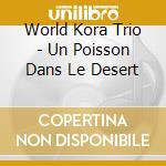 World Kora Trio - Un Poisson Dans Le Desert cd