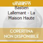 Bastien Lallemant - La Maison Haute cd musicale di Bastien Lallemant