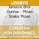 Jansson Bror Gunnar - Moan Snake Moan cd musicale di Jansson Bror Gunnar