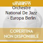 Orchestre National De Jazz - Europa Berlin cd musicale di Orchestre National De Jazz