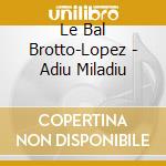 Le Bal Brotto-Lopez - Adiu Miladiu cd
