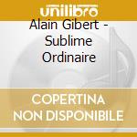 Alain Gibert - Sublime Ordinaire cd musicale