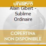 Alain Gibert - Sublime Ordinaire cd
