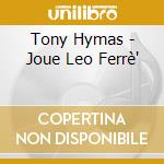Tony Hymas - Joue Leo Ferrè' cd musicale di Tony Hymas