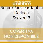 Negro/Parisien/Rabbia - Dadada - Season 3 cd musicale di Negro/Parisien/Rabbia