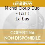 Michel Cloup Duo - Ici Et La-bas cd musicale di Michel Cloup Duo