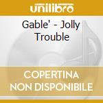 Gable' - Jolly Trouble cd musicale di Gable