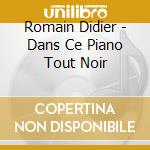 Romain Didier - Dans Ce Piano Tout Noir cd
