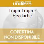Trupa Trupa - Headache cd musicale di Trupa Trupa