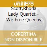 Scott,Rhoda Lady Quartet - We Free Queens cd musicale di Scott,Rhoda Lady Quartet