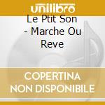 Le Ptit Son - Marche Ou Reve cd