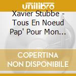 Xavier Stubbe - Tous En Noeud Pap' Pour Mon Anniv ! cd musicale