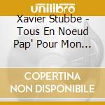 Xavier Stubbe - Tous En Noeud Pap' Pour Mon Anniv ! cd