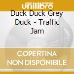 Duck Duck Grey Duck - Traffic Jam cd musicale di Duck Duck Grey Duck