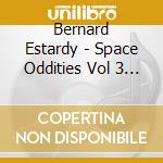 Bernard Estardy - Space Oddities Vol 3 - 1970-1982 cd musicale