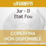 Jur - Il Etait Fou cd