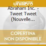 Abraham Inc. - Tweet Tweet (Nouvelle Edition) cd musicale