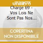 Charge 69 - Vos Lois Ne Sont Pas Nos Regles cd musicale