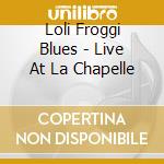 Loli Froggi Blues - Live At La Chapelle cd musicale