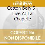 Cotton Belly'S - Live At La Chapelle cd