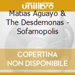 Matias Aguayo & The Desdemonas - Sofarnopolis cd musicale