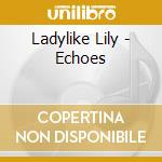 Ladylike Lily - Echoes cd musicale