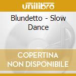 Blundetto - Slow Dance cd musicale di Blundetto