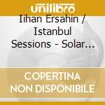 Iihan Ersahin / Istanbul Sessions - Solar Plexus cd musicale di Iihan / Istanbul Sessions Ersahin
