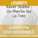 Xavier Stubbe - On Marche Sur La Tete cd