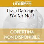 Brain Damage - !Ya No Mas! cd musicale di Brain Damage