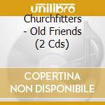 Churchfitters - Old Friends (2 Cds) cd