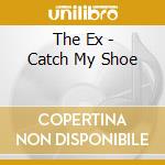 The Ex - Catch My Shoe cd