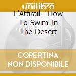 L'Attirail - How To Swim In The Desert cd