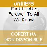 Matt Elliott - Farewell To All We Know cd