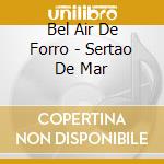 Bel Air De Forro - Sertao De Mar cd musicale