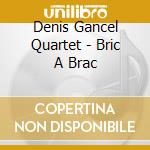 Denis Gancel Quartet - Bric A Brac cd musicale