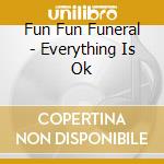 Fun Fun Funeral - Everything Is Ok cd