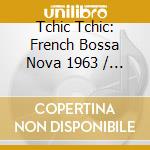 Tchic Tchic: French Bossa Nova 1963 / Various cd