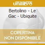 Bertolino - Le Gac - Ubiquite cd